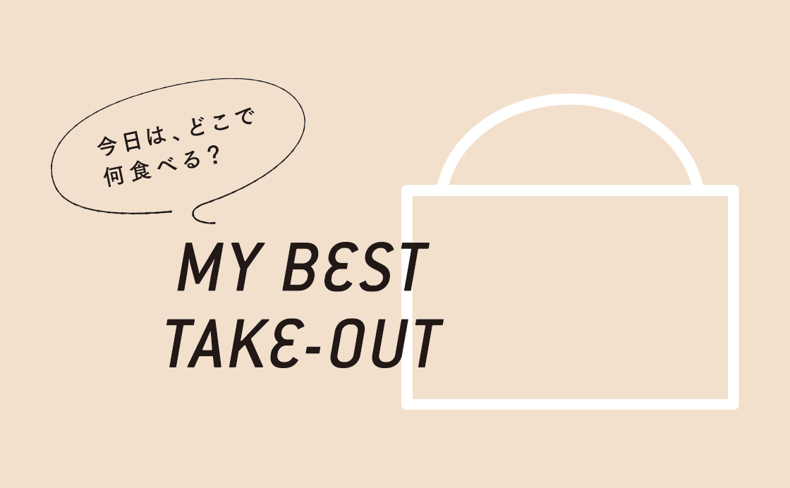 今日は、どこで何食べる？『MY BEST TAKE-OUT』［テイクアウトでなにする？］