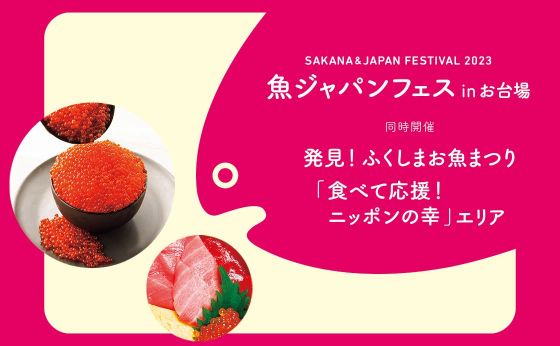 SAKANA&JAPAN FESTIVAL 2023『魚ジャパンフェス in お台場』 同時開催 発見！『ふくしまお魚まつり』「食べて応援！ニッポンの幸」エリア
