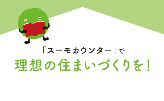 「スーモカウンター」で理想の住まいづくりを！