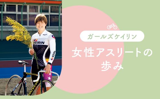 《ガールズケイリン》女性アスリートの歩み［知るって、やさしい一歩！］