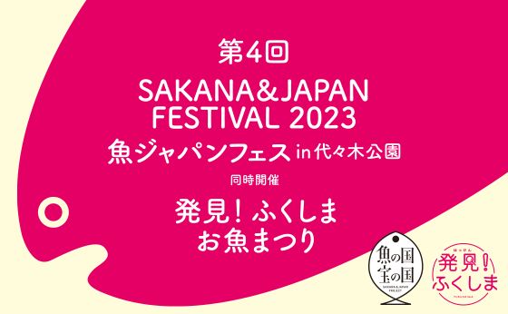 第4回 SAKANA&JAPAN FESTIVAL 2023 魚ジャパンフェス in 代々木公園 同時開催 発見！ふくしまお魚まつり