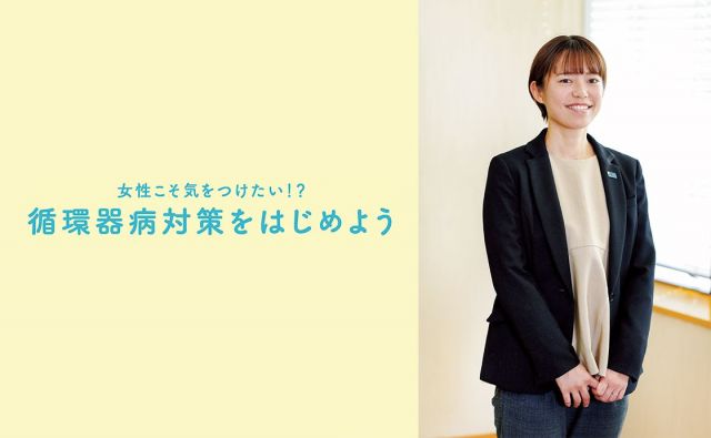 女性こそ気をつけたい！？循環器病対策をはじめよう［半径5mの世界を変える！］