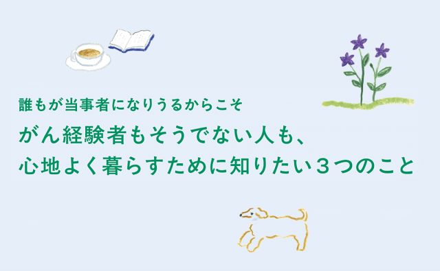 誰もが当事者になりうるからこそ「がん経験者もそうでない人も、心地よく暮らすために知りたい３つのこと」